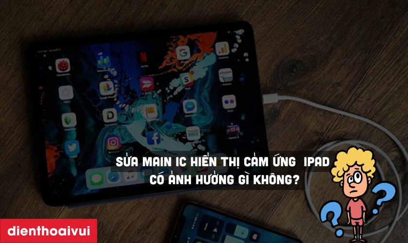 Sửa main IC hiển thị cảm ứng iPad có ảnh hưởng gì không?