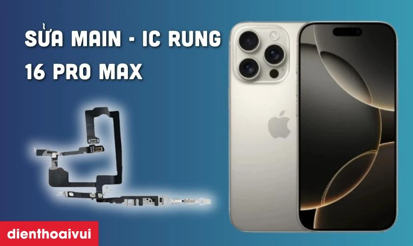 C&oacute; n&ecirc;n sửa main - IC rung iPhone 16 Pro Max