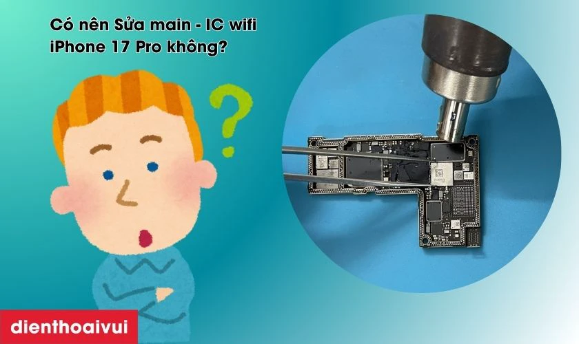 C&oacute; n&ecirc;n Sửa main - IC wifi iPhone 17 Pro kh&ocirc;ng?