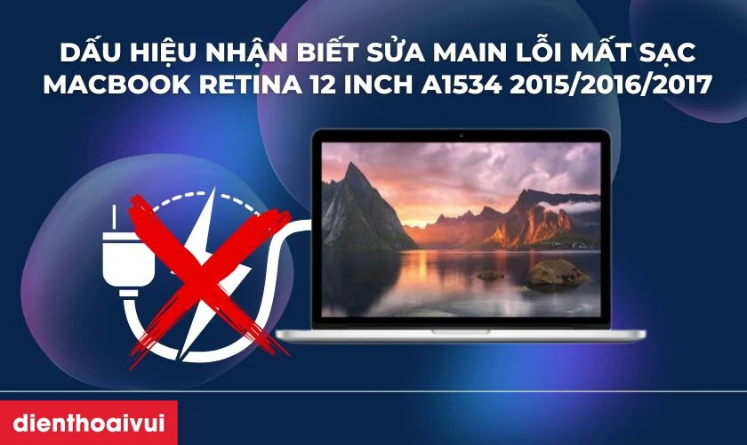 Dấu hiệu nhận biết cần sửa main lỗi mất sạc MacBook Retina 12 Inch A1534 2015/2016/2017