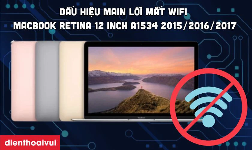 Dấu hiệu nhận biết cần sửa main lỗi mất Wi-Fi MacBook Retina 12 Inch A1534 2015/2016/2017