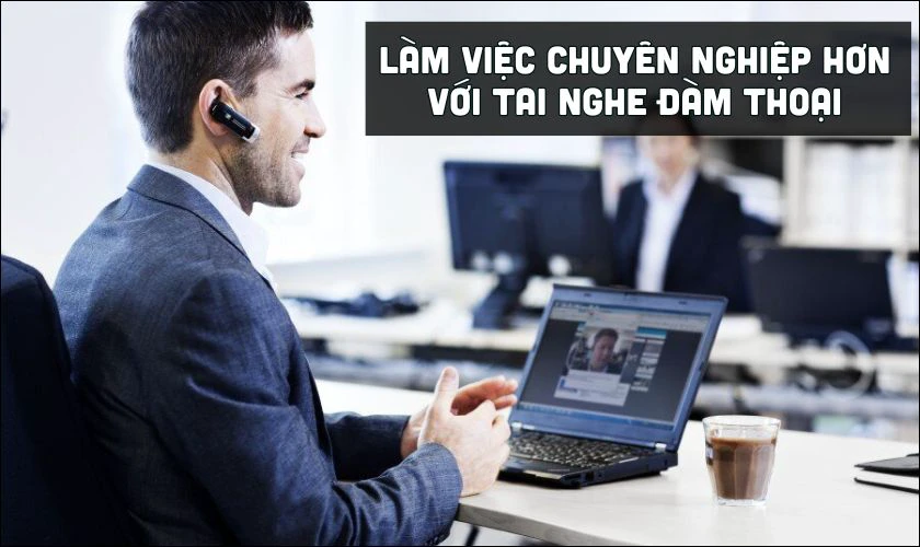 Làm việc thuận tiện và chuyên nghiệp hơn với tai nghe đàm thoại