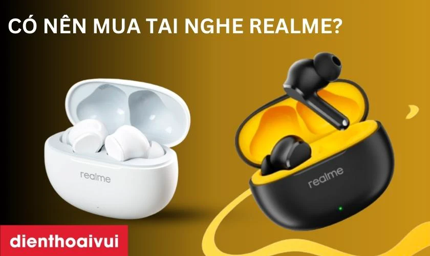 Có nên mua tai nghe Realme hay không? 