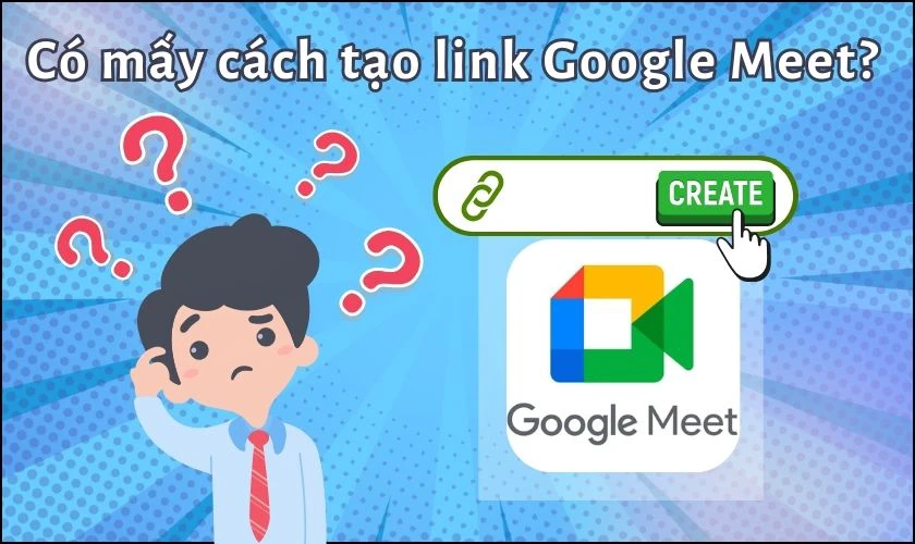 Có mấy cách tạo link cuộc họp trên Google Meet?