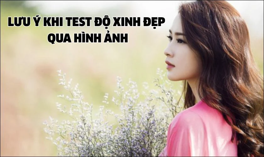 Lưu ý khi test độ xinh đẹp qua hình ảnh
