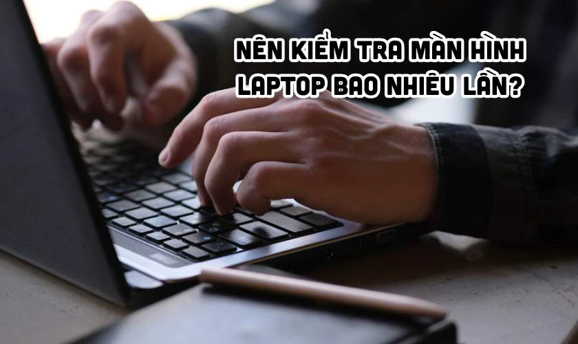 Bao lâu nên kiểm tra hiển thị 1 lần?