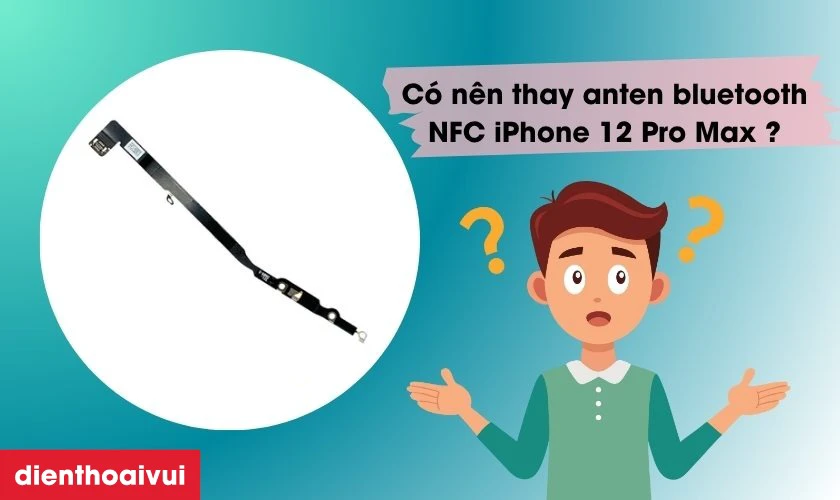 C&oacute; n&ecirc;n thay anten bluetooth NFC iPhone 12 Pro Max kh&ocirc;ng?