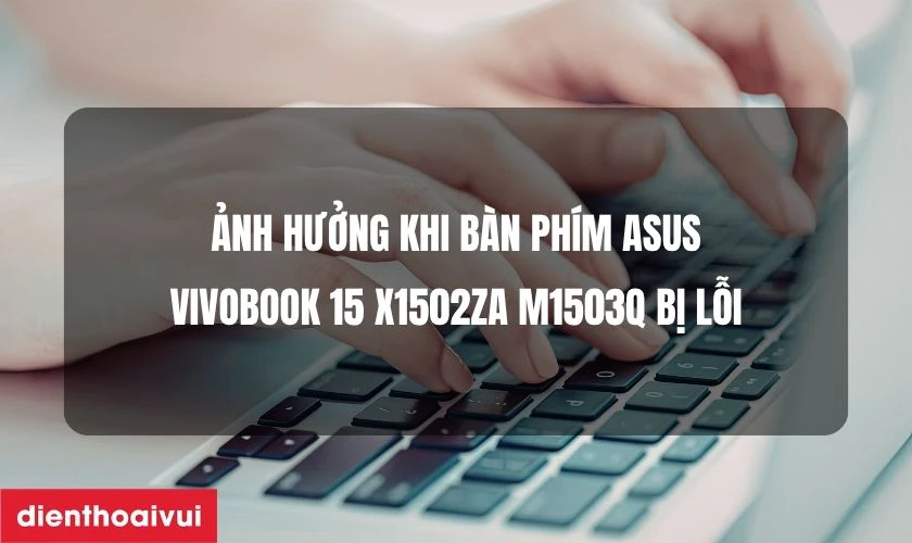 B&agrave;n ph&iacute;m Asus VivoBook 15 X1502ZA M1503Q bị lỗi ảnh hưởng như thế n&agrave;o?