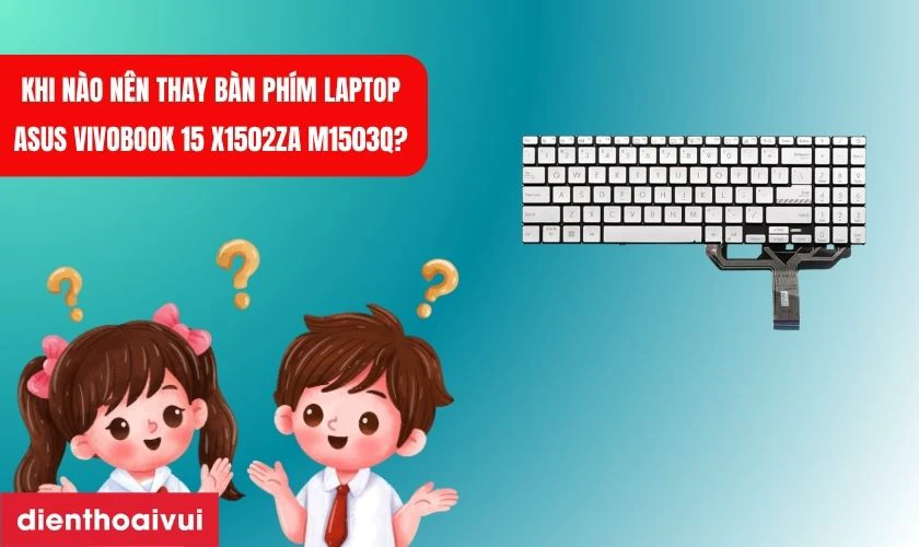 Khi n&agrave;o n&ecirc;n thay b&agrave;n ph&iacute;m laptop Asus VivoBook 15 X1502ZA M1503Q?