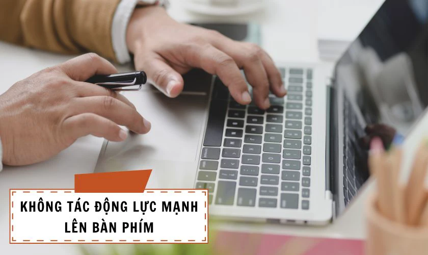 Không tác động lực mạnh lên bàn phím