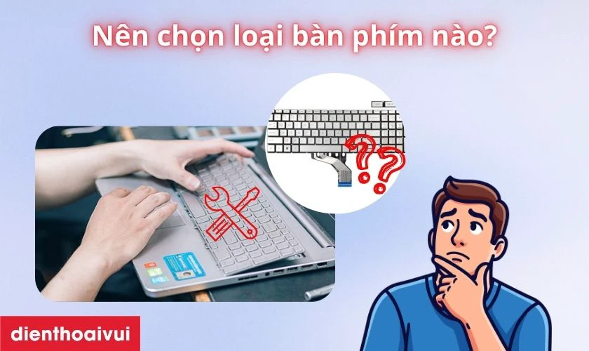 N&ecirc;n chọn loại b&agrave;n ph&iacute;m n&agrave;o khi thay?