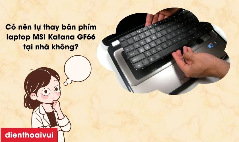 C&oacute; n&ecirc;n tự thay b&agrave;n ph&iacute;m laptop MSI Katana GF66 tại nh&agrave; kh&ocirc;ng?