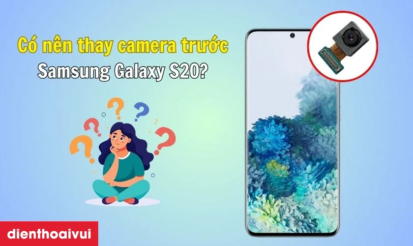 C&oacute; n&ecirc;n thay camera trước cho Samsung Galaxy S20