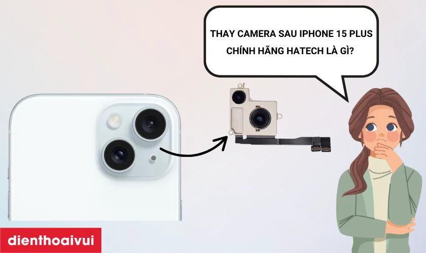 Thay camera sau iPhone 15 Plus chính hãng Hatech là gì?