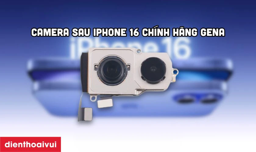 Thay camera sau iPhone 16 chính hãng GENA là gì?