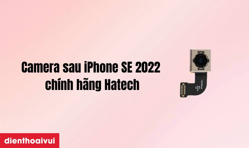 Thay camera sau iPhone SE 2022 chính hãng Hatech là gì