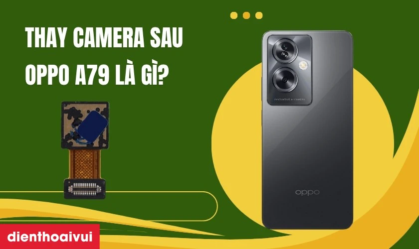 Thay camera sau Oppo A79 là gì