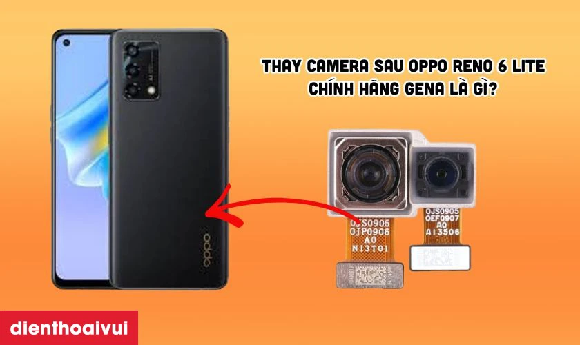 Thay camera sau Oppo Reno 6 Lite chính hãng GENA là gì?