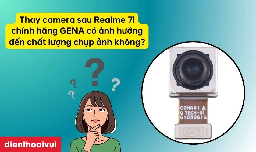 Thay camera sau Realme 7i ch&iacute;nh h&atilde;ng GENA c&oacute; ảnh hưởng đến chất lượng chụp ảnh kh&ocirc;ng?