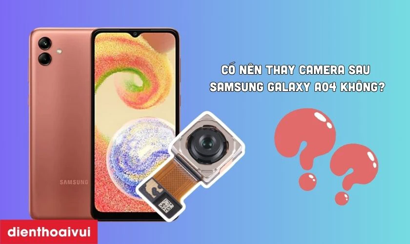 Có nên thay camera sau Samsung Galaxy A04 không?