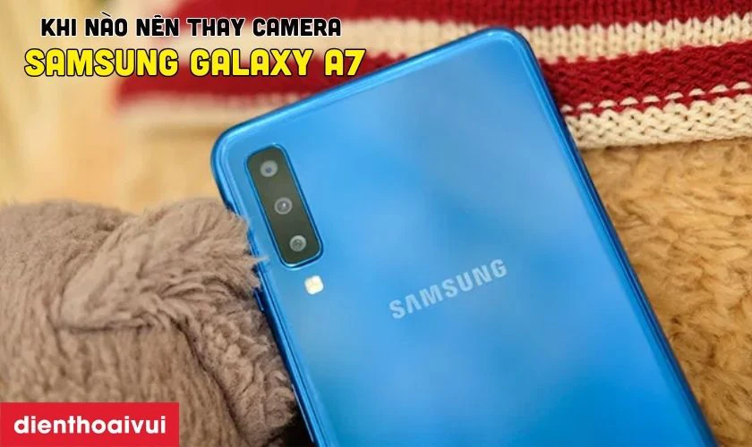 Khi nào bạn cần thay camera sau Samsung Galaxy A7?