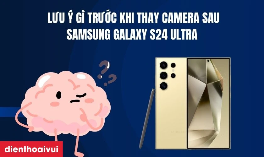 Cần lưu ý gì trước khi thay camera sau Samsung Galaxy S24 Ultra