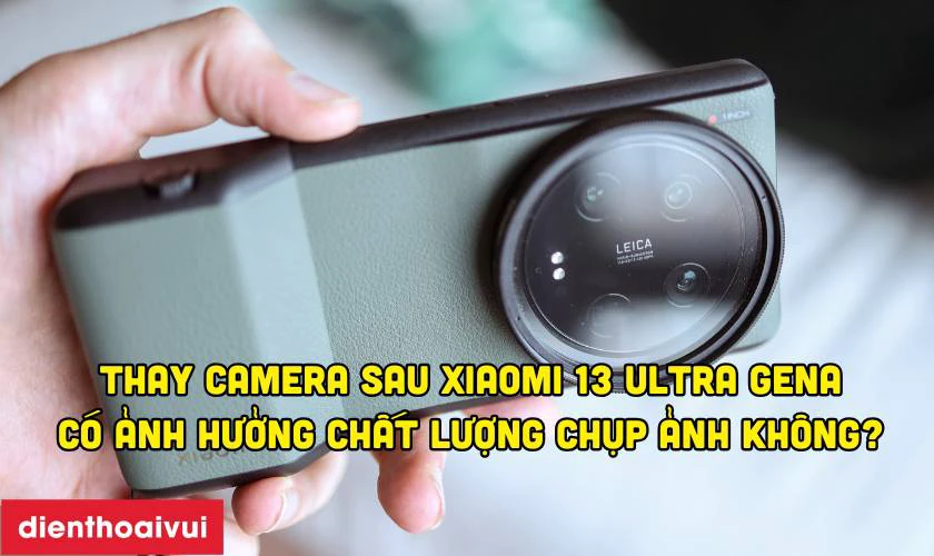 Thay camera sau ch&iacute;nh h&atilde;ng GENA c&oacute; ảnh hưởng đến chất lượng chụp ảnh kh&ocirc;ng?