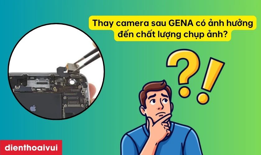 Việc thay camera sau ch&iacute;nh h&atilde;ng GENA c&oacute; thể l&agrave;m ảnh hưởng nhẹ đến chất lượng ảnh