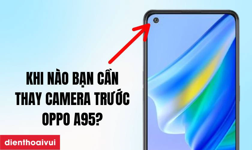Khi n&agrave;o bạn cần thay camera trước Oppo A95?