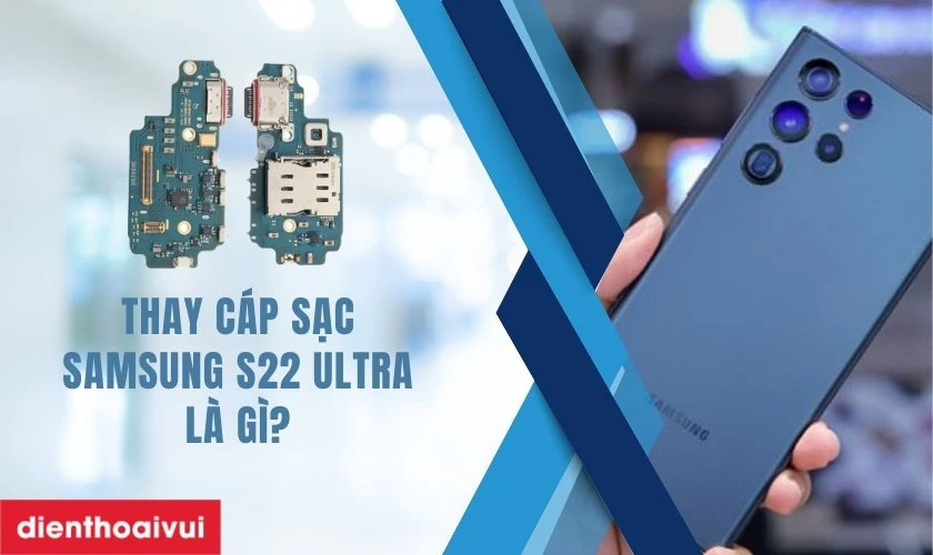 Thay cáp sạc Samsung S22 Ultra là gì?