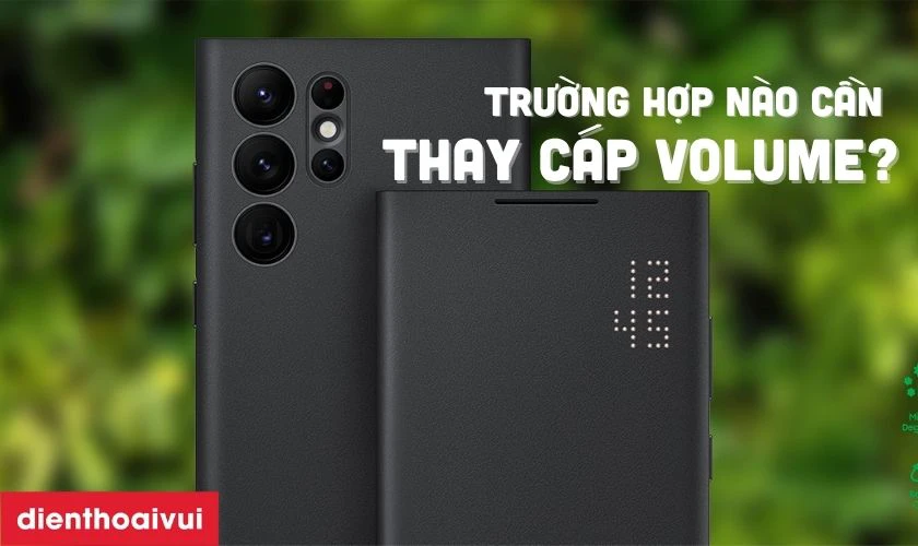 Trường hợp nào bạn cần thay cáp Volume Samsung S22 Ultra?