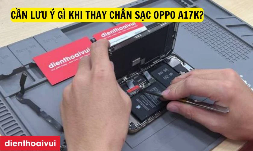 Cần lưu &yacute; g&igrave; khi thay ch&acirc;n sạc Oppo A17K?