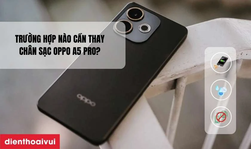 Trường hợp n&agrave;o cần thay ch&acirc;n sạc Oppo A5 Pro?