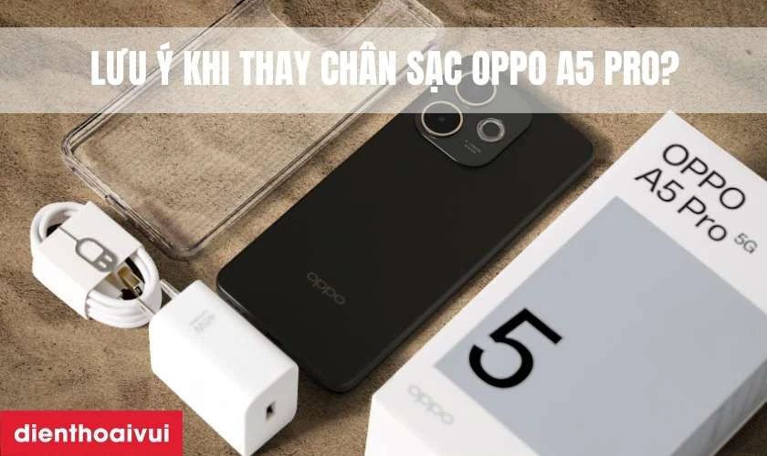 Cần lưu &yacute; g&igrave; khi thay ch&acirc;n sạc Oppo A5 Pro?