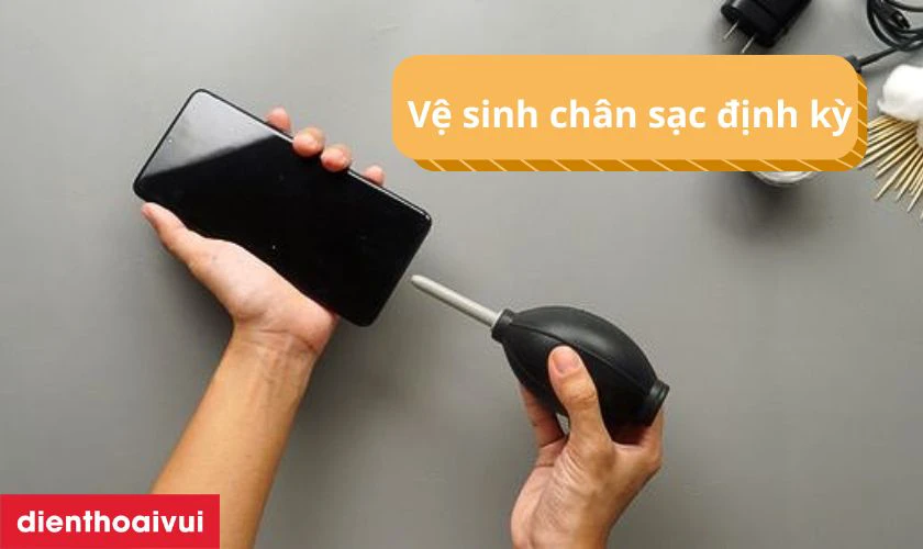 Vệ sinh cổng sạc định kỳ