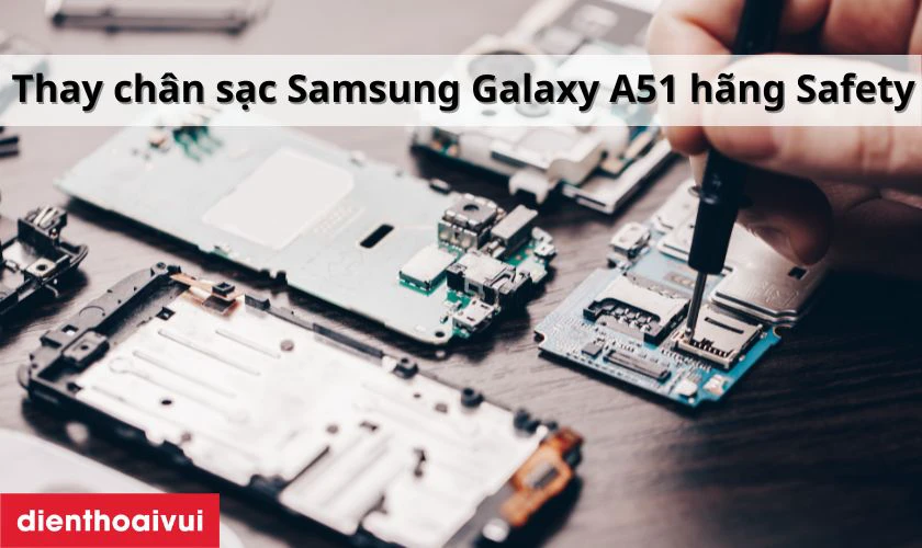 Thay chân sạc Samsung Galaxy A51 hãng Safety là gì?