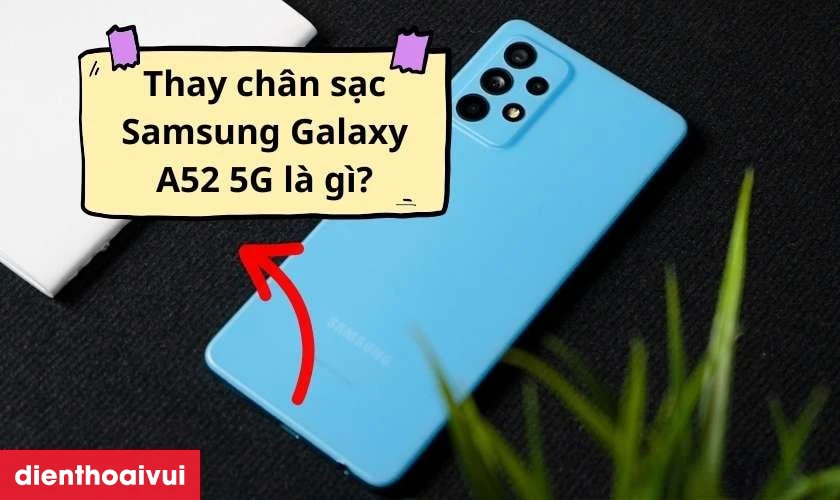 Thay ch&acirc;n sạc Samsung Galaxy A52 5G l&agrave; g&igrave;?