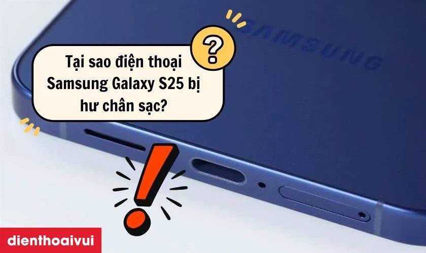 Tại sao điện thoại Samsung Galaxy S25 bị hư ch&acirc;n sạc?