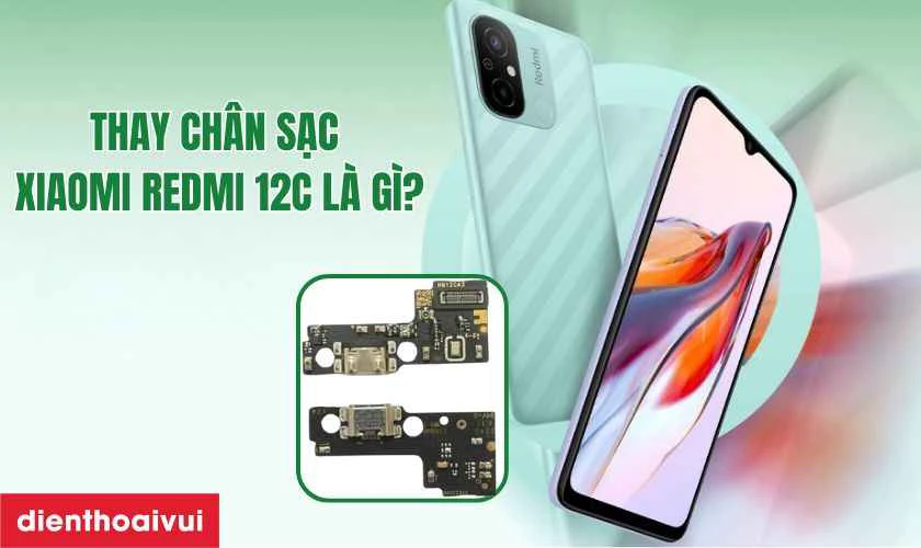 Thay ch&acirc;n sạc Xiaomi Redmi 12C l&agrave; g&igrave;?