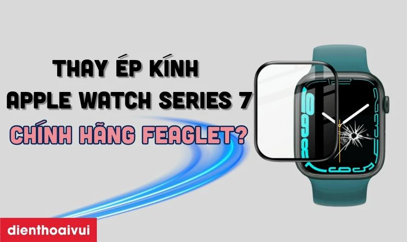 Thay ép kính Apple Watch Series 7 chính hãng Feaglet là gì?
