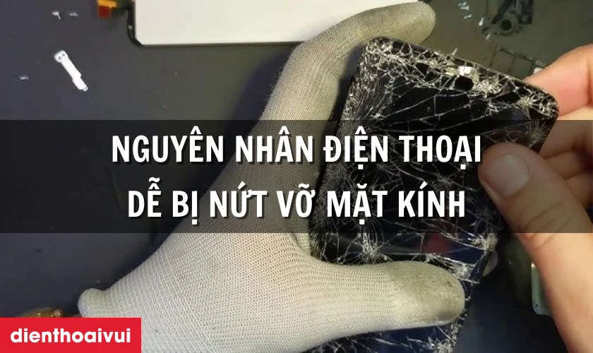 Nguyên nhân tại sao điện thoại dễ bị nứt vỡ mặt kính