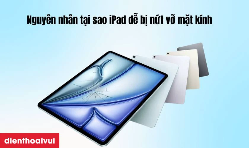 Nguyên nhân tại sao iPad dễ bị nứt vỡ mặt kính