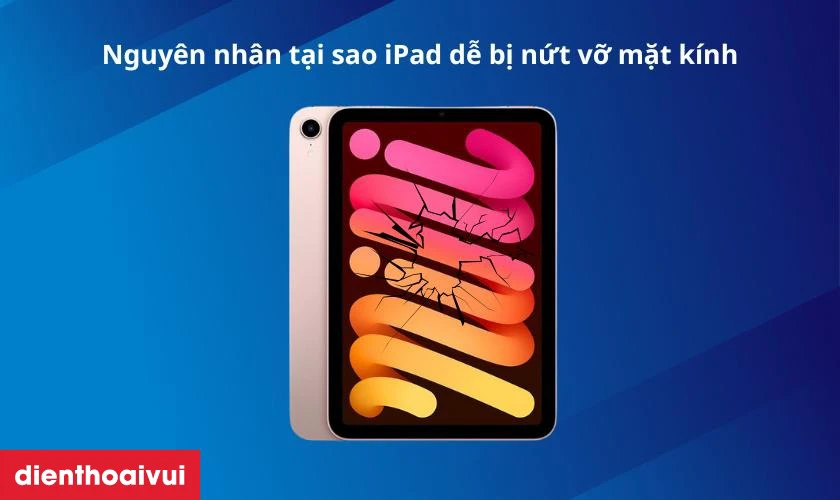 Nguyên nhân tại sao iPad dễ bị nứt vỡ mặt kính