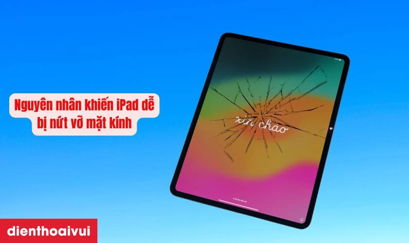 Nguyên nhân khiến iPad dễ bị nứt vỡ mặt kính