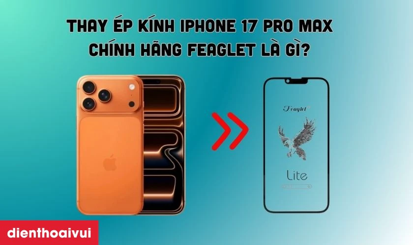 Thay &eacute;p k&iacute;nh iPhone 17 Pro Max ch&iacute;nh h&atilde;ng Feaglet l&agrave; g&igrave;?