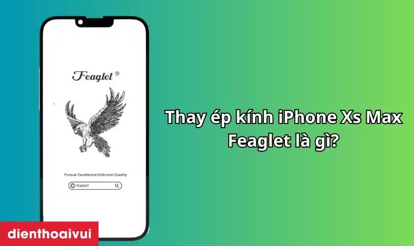 Thay ép kính iPhone Xs Max chính hãng Feaglet là gì?
