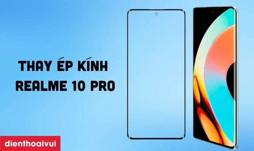 Thay ép kính Realme 10 Pro là gì?