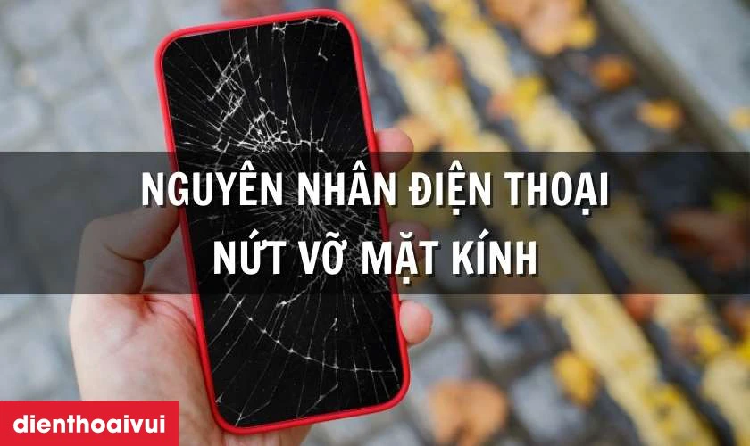Nguyên nhân tại sao điện thoại dễ bị nứt vỡ mặt kính