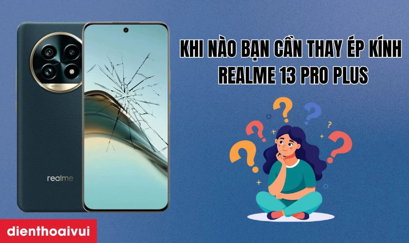 Khi nào bạn cần thay ép kính Realme 13 Pro Plus?