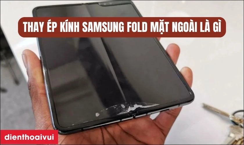 Thay ép kính Samsung Fold mặt ngoài là gì?